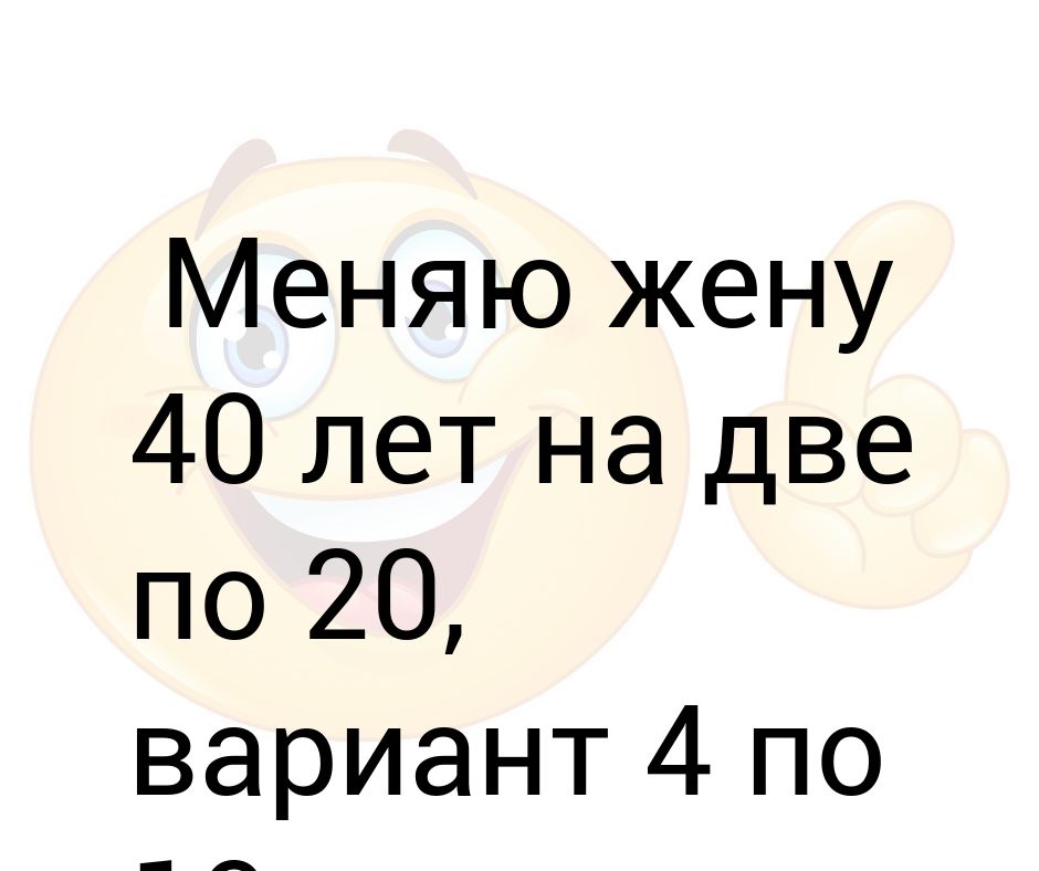 Wife перевести. Меняю жену 40 лет. Меняю жену сорока лет на две по двадцать. Меняю одну жену 40 на две по 20. Меняю 40 жену лет на две по 20 прикол.